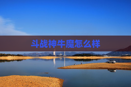 斗战神牛魔怎么样 斗战神牛魔怎么样