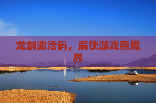 龙剑激活码,解锁游戏新境界 龙剑激活码,解锁游戏新境界