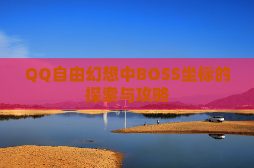 QQ自由幻想中BOSS坐标的探索与攻略 QQ自由幻想中BOSS坐标的探索与攻略