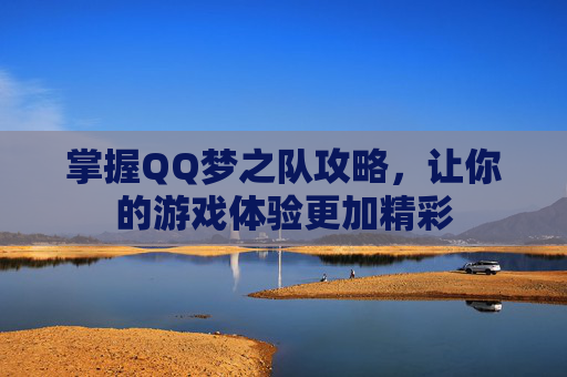 掌握QQ梦之队攻略,让你的游戏体验更加精彩 掌握QQ梦之队攻略,让你的游戏体验更加精彩