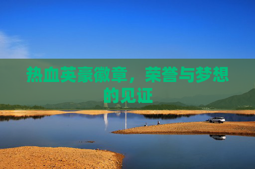 热血英豪徽章，荣誉与梦想的见证