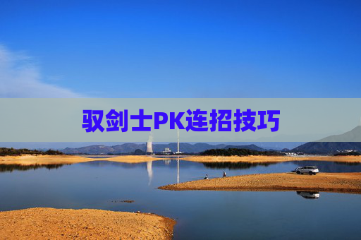驭剑士PK连招技巧 驭剑士PK连招技巧