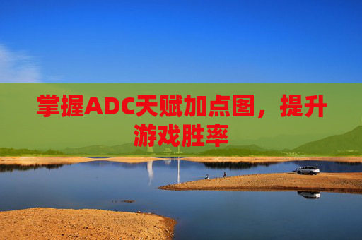掌握ADC天赋加点图,提升游戏胜率 掌握ADC天赋加点图,提升游戏胜率