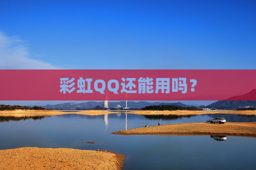 彩虹QQ还能用吗? 彩虹QQ还能用吗?