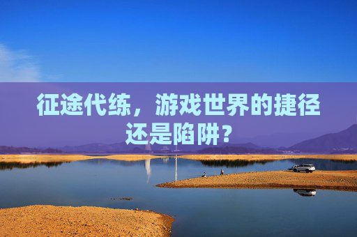 征途代练，游戏世界的捷径还是陷阱？