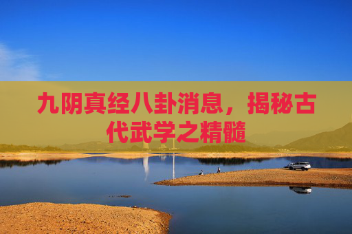 九阴真经八卦消息,揭秘古代武学之精髓 九阴真经八卦消息,揭秘古代武学之精髓