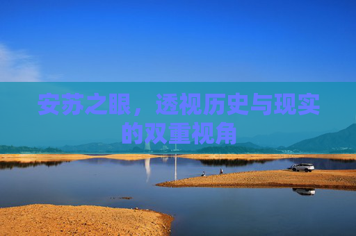 安苏之眼,透视历史与现实的双重视角 安苏之眼,透视历史与现实的双重视角