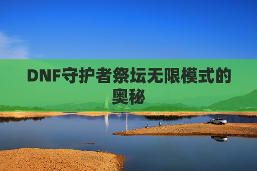 DNF守护者祭坛无限模式的奥秘 DNF守护者祭坛无限模式的奥秘