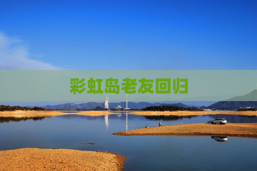 彩虹岛老友回归 彩虹岛老友回归