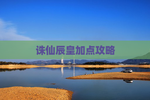 诛仙辰皇加点攻略 诛仙辰皇加点攻略