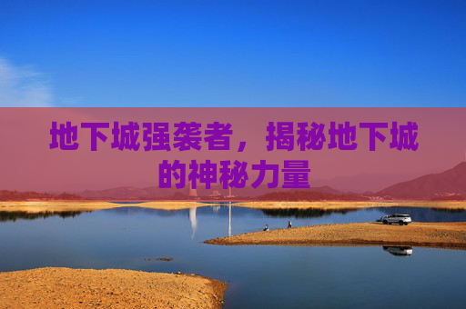 地下城强袭者,揭秘地下城的神秘力量 地下城强袭者,揭秘地下城的神秘力量