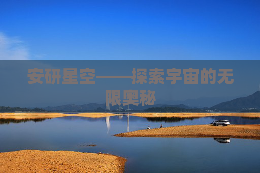 安研星空——探索宇宙的无限奥秘 安研星空——探索宇宙的无限奥秘