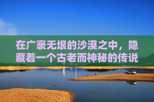 在广袤无垠的沙漠之中，隐藏着一个古老而神秘的传说。相传，在大漠深处，有一把能够开启时空之门的钥匙，它被赋予了无尽的力量和智慧。这把钥匙，就是人们口中的大漠钥匙