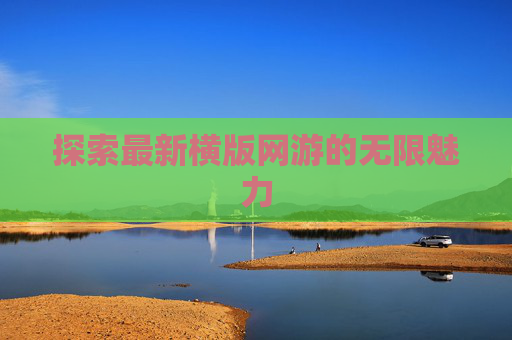 探索最新横版网游的无限魅力 探索最新横版网游的无限魅力