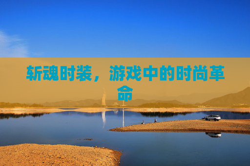 斩魂时装,游戏中的时尚革命 斩魂时装,游戏中的时尚革命