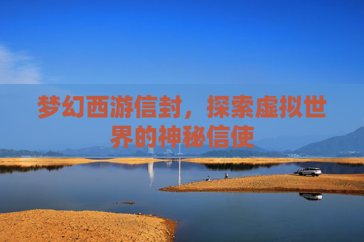 梦幻西游信封,探索虚拟世界的神秘信使 梦幻西游信封,探索虚拟世界的神秘信使
