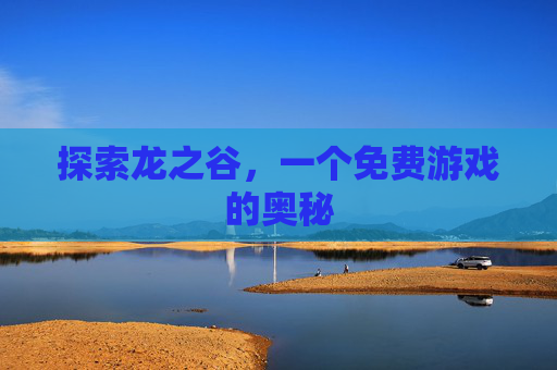 探索龙之谷,一个免费游戏的奥秘 探索龙之谷,一个免费游戏的奥秘