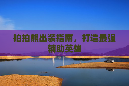 拍拍熊出装指南,打造最强辅助英雄 拍拍熊出装指南,打造最强辅助英雄
