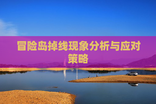 冒险岛掉线现象分析与应对策略 冒险岛掉线现象分析与应对策略