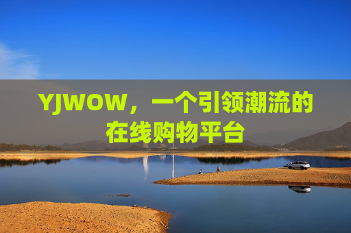 YJWOW,一个引领潮流的在线购物平台 YJWOW,一个引领潮流的在线购物平台