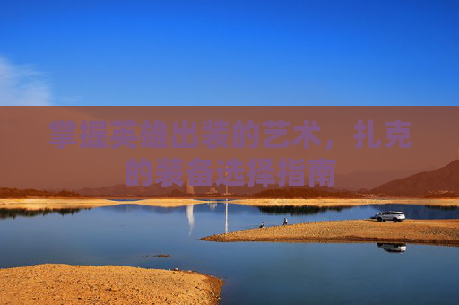 掌握英雄出装的艺术,扎克的装备选择指南 掌握英雄出装的艺术,扎克的装备选择指南