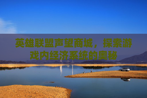 英雄联盟声望商城,探索游戏内经济系统的奥秘 英雄联盟声望商城,探索游戏内经济系统的奥秘