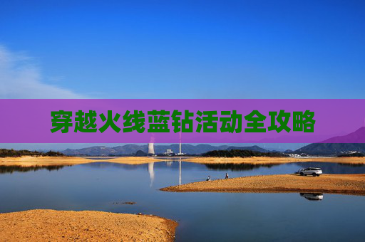穿越火线蓝钻活动全攻略 穿越火线蓝钻活动全攻略