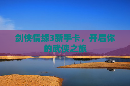 剑侠情缘3新手卡,开启你的武侠之旅 剑侠情缘3新手卡,开启你的武侠之旅