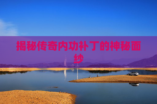 揭秘传奇内功补丁的神秘面纱 揭秘传奇内功补丁的神秘面纱