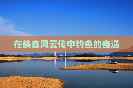 在侠客风云传中钓鱼的奇遇