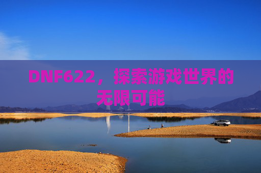 DNF622,探索游戏世界的无限可能 DNF622,探索游戏世界的无限可能