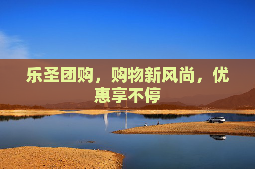 乐圣团购,购物新风尚,优惠享不停 乐圣团购,购物新风尚,优惠享不停