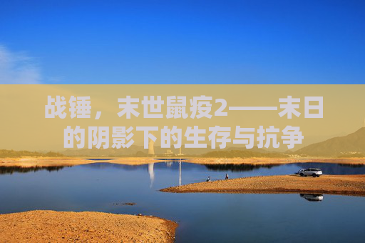 战锤，末世鼠疫2——末日的阴影下的生存与抗争