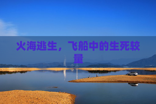 火海逃生,飞船中的生死较量 火海逃生,飞船中的生死较量