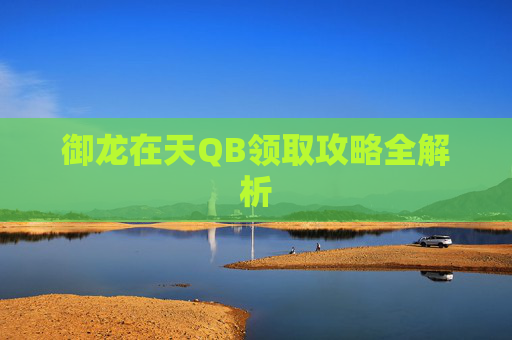 御龙在天QB领取攻略全解析 御龙在天QB领取攻略全解析