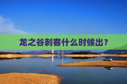龙之谷刺客什么时候出? 龙之谷刺客什么时候出?