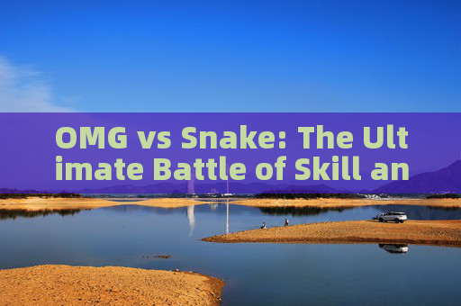 OMG vs Snake: The Ultimate Battle of Skill and Tactics OMG vs Snake: The Ultimate Battle of Skill and Tactics