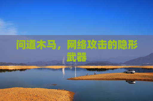 问道木马,网络攻击的隐形武器 问道木马,网络攻击的隐形武器