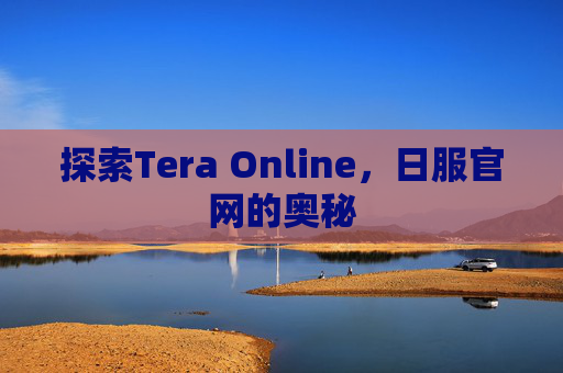 探索Tera Online,日服官网的奥秘 探索Tera Online,日服官网的奥秘
