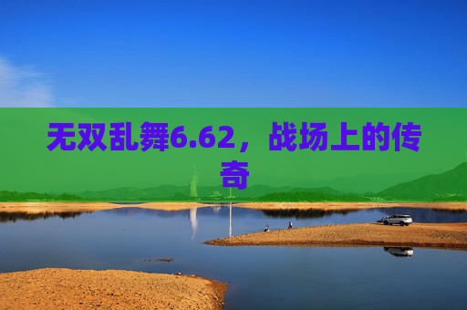 无双乱舞6.62，战场上的传奇