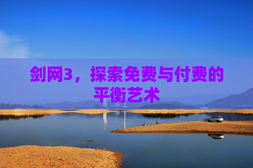 剑网3,探索免费与付费的平衡艺术 剑网3,探索免费与付费的平衡艺术