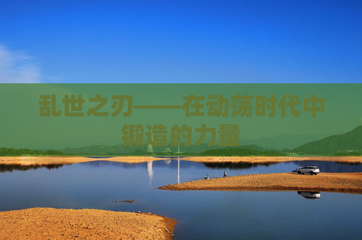 乱世之刃——在动荡时代中锻造的力量 乱世之刃——在动荡时代中锻造的力量