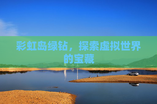 彩虹岛绿钻,探索虚拟世界的宝藏 彩虹岛绿钻,探索虚拟世界的宝藏