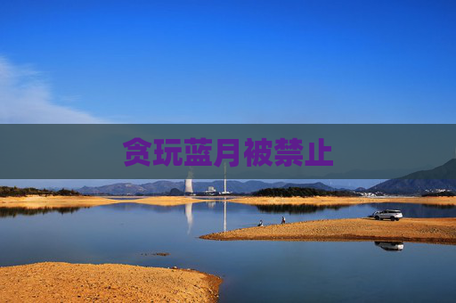 贪玩蓝月被禁止 贪玩蓝月被禁止
