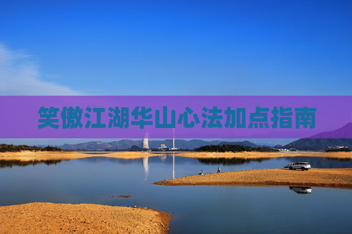 笑傲江湖华山心法加点指南 笑傲江湖华山心法加点指南