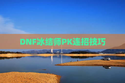 DNF冰结师PK连招技巧