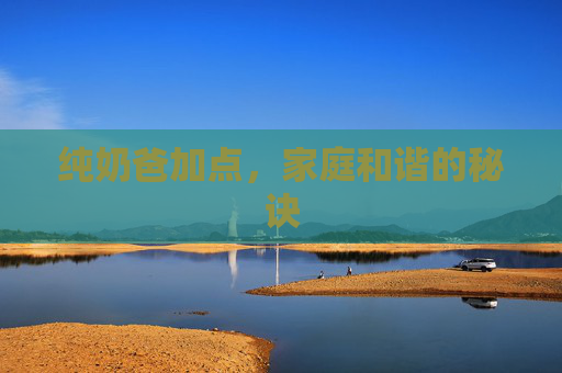 纯奶爸加点,家庭和谐的秘诀 纯奶爸加点,家庭和谐的秘诀