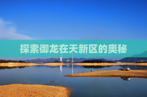探索御龙在天新区的奥秘 探索御龙在天新区的奥秘