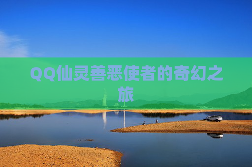 QQ仙灵善恶使者的奇幻之旅 QQ仙灵善恶使者的奇幻之旅