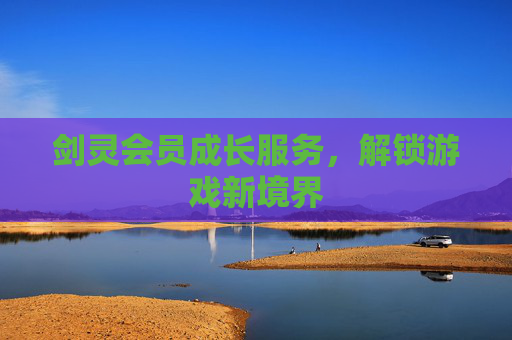 剑灵会员成长服务,解锁游戏新境界 剑灵会员成长服务,解锁游戏新境界